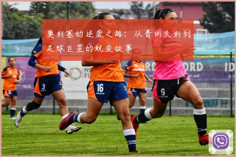 奥利塞的逆袭之路：从青训失利到足球巨星的蜕变故事