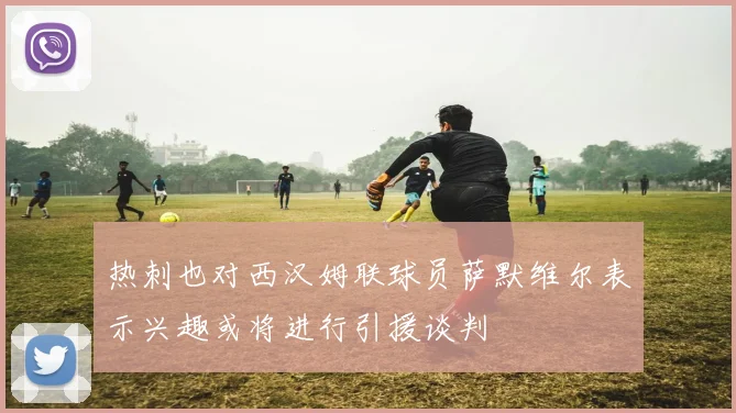 热刺也对西汉姆联球员萨默维尔表示兴趣或将进行引援谈判