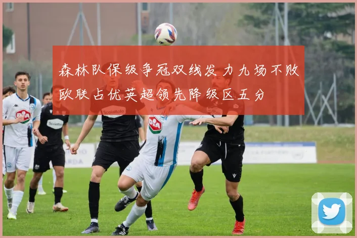 森林队保级争冠双线发力九场不败欧联占优英超领先降级区五分
