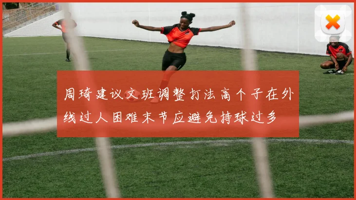 周琦建议文班调整打法高个子在外线过人困难末节应避免持球过多